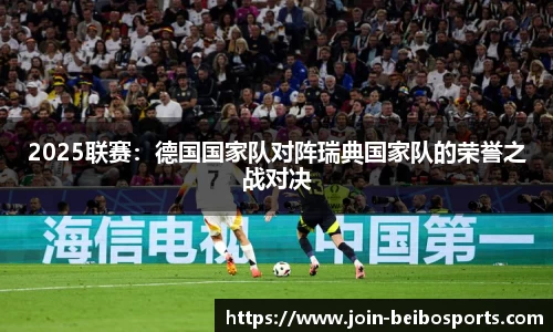 2025联赛：德国国家队对阵瑞典国家队的荣誉之战对决
