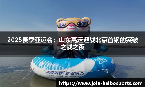 2025赛季亚运会：山东高速迎战北京首钢的突破之战之夜