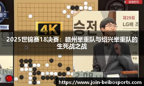 2025世锦赛18决赛：赣州举重队与绍兴举重队的生死战之战