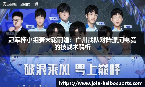 冠军杯小组赛末轮前瞻：广州战队对阵漯河电竞的技战术解析