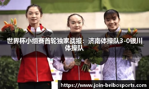 世界杯小组赛首轮独家战报：济南体操队3-0银川体操队