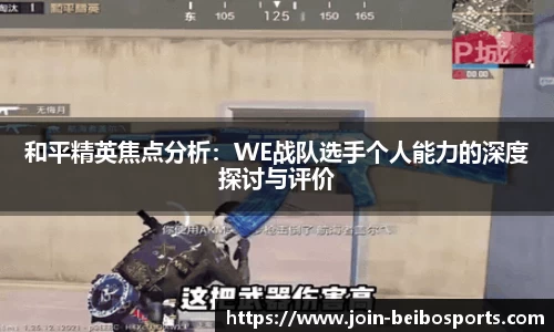 和平精英焦点分析：WE战队选手个人能力的深度探讨与评价