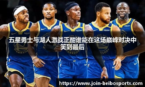 五星勇士与湖人激战正酣谁能在这场巅峰对决中笑到最后